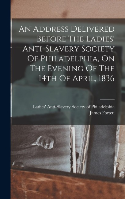 An Address Delivered Before The Ladies Anti-slavery Society Of Philadelphia, On The Evening Of The 14th Of April, 1836