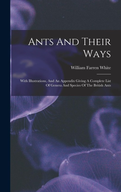 Ants And Their Ways: With Illustrations, And An Appendix Giving A Complete List Of Genera And Species Of The British Ants