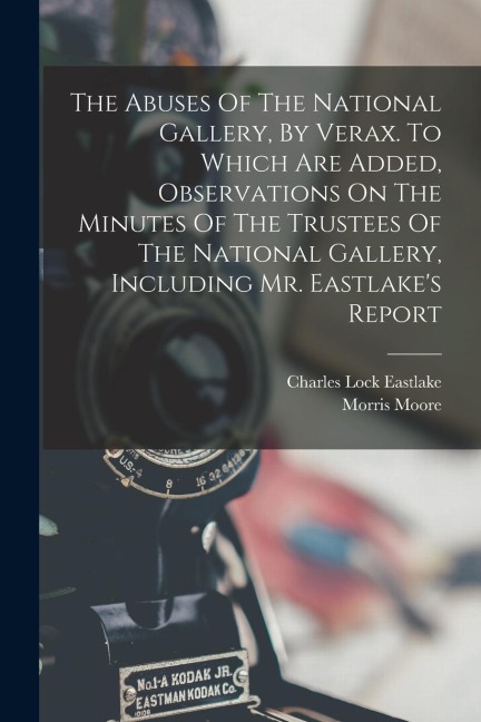 The Abuses Of The National Gallery, By Verax. To Which Are Added, Observations On The Minutes Of The Trustees Of The National Gallery, Including Mr. E