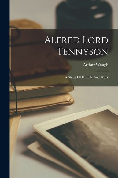 Alfred Lord Tennyson: A Study Of His Life And Work
