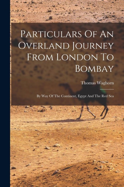 Particulars Of An Overland Journey From London To Bombay: By Way Of The Continent, Egypt And The Red Sea