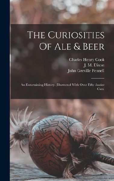 The Curiosities Of Ale & Beer: An Entertaining History. (illustrated With Over Fifty Auaint Cuts)