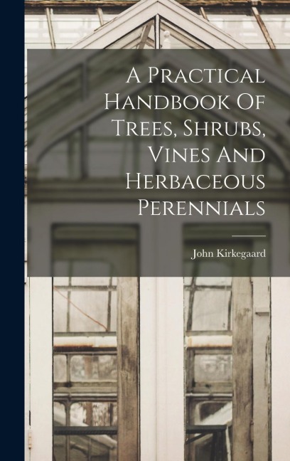 A Practical Handbook Of Trees, Shrubs, Vines And Herbaceous Perennials