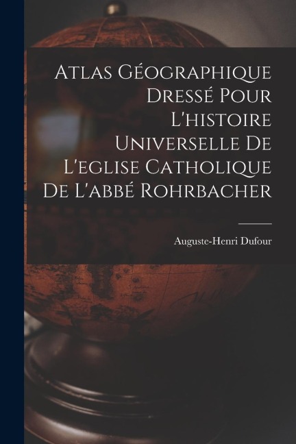 Atlas Géographique Dressé Pour Lhistoire Universelle De Leglise Catholique De Labbé Rohrbacher
