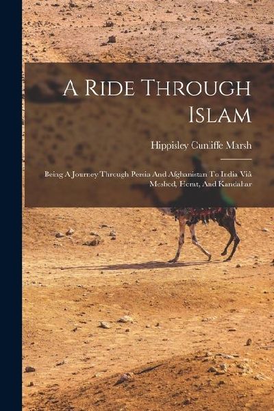 A Ride Through Islam: Being A Journey Through Persia And Afghanistan To India Viâ Meshed, Herat, And Kandahar