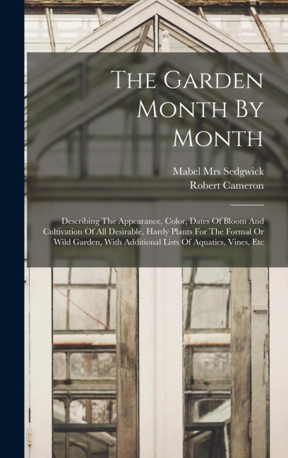 The Garden Month By Month; Describing The Appearance, Color, Dates Of Bloom And Cultivation Of All Desirable, Hardy Plants For The Formal Or Wild Gard