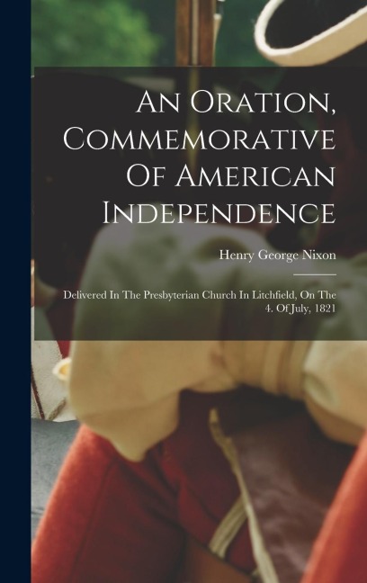 An Oration, Commemorative Of American Independence: Delivered In The Presbyterian Church In Litchfield, On The 4. Of July, 1821