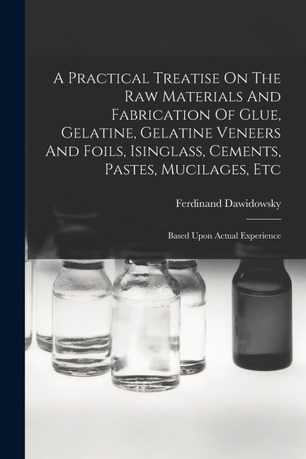 A Practical Treatise On The Raw Materials And Fabrication Of Glue, Gelatine, Gelatine Veneers And Foils, Isinglass, Cements, Pastes, Mucilages, Etc: B