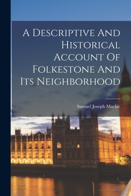 A Descriptive And Historical Account Of Folkestone And Its Neighborhood