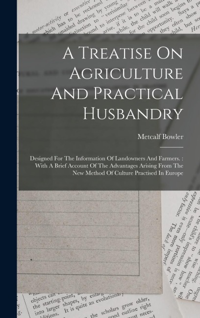 A Treatise On Agriculture And Practical Husbandry: Designed For The Information Of Landowners And Farmers.: With A Brief Account Of The Advantages Ari