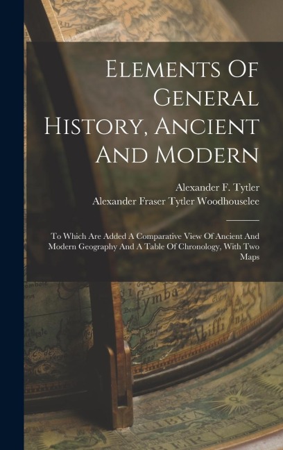 Elements Of General History, Ancient And Modern: To Which Are Added A Comparative View Of Ancient And Modern Geography And A Table Of Chronology, With Two Maps