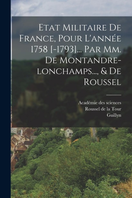 Etat Militaire De France, Pour Lannée 1758 [-1793]... Par Mm. De Montandre-lonchamps..., & De Roussel