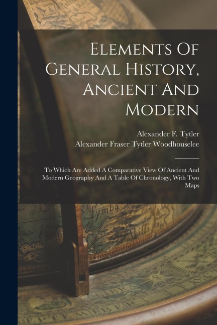 Elements Of General History, Ancient And Modern: To Which Are Added A Comparative View Of Ancient And Modern Geography And A Table Of Chronology, With Two Maps