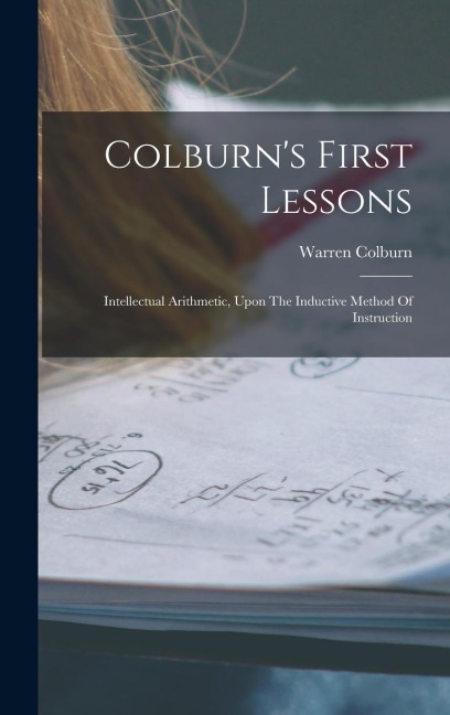 Colburn's First Lessons: Intellectual Arithmetic, Upon The Inductive Method Of Instruction