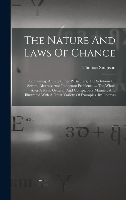 The Nature And Laws Of Chance: Containing, Among Other Particulars, The Solutions Of Several Abstruse And Important Problems. ... The Whole After A New, General, And Conspicuous Manner, And Illustrated With A Great Variety Of Examples. By Thomas