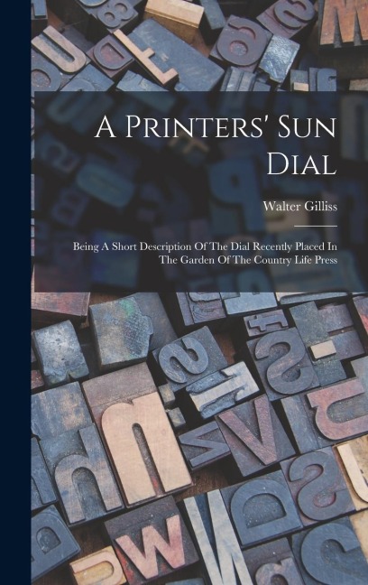 A Printers Sun Dial: Being A Short Description Of The Dial Recently Placed In The Garden Of The Country Life Press