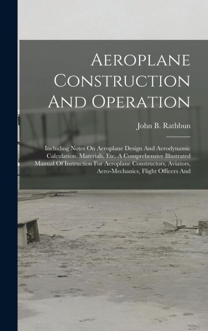 Aeroplane Construction And Operation: Including Notes On Aeroplane Design And Aerodynamic Calculation, Materials, Etc. A Comprehensive Illustrated Man