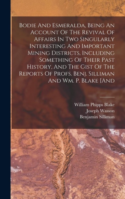 Bodie And Esmeralda, Being An Account Of The Revival Of Affairs In Two Singularly Interesting And Important Mining Districts, Including Something Of Their Past History, And The Gist Of The Reports Of Profs. Benj. Silliman And Wm. P. Blake [and