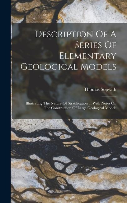 Description Of A Series Of Elementary Geological Models: Illustrating The Nature Of Stratification ... With Notes On The Construction Of Large Geological Models