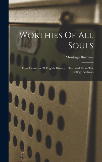 Worthies Of All Souls: Four Centuries Of English History: Illustrated From The College Archives