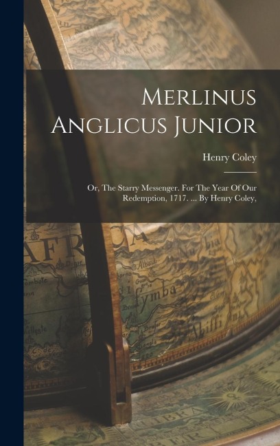 Merlinus Anglicus Junior: Or, The Starry Messenger. For The Year Of Our Redemption, 1717. ... By Henry Coley,