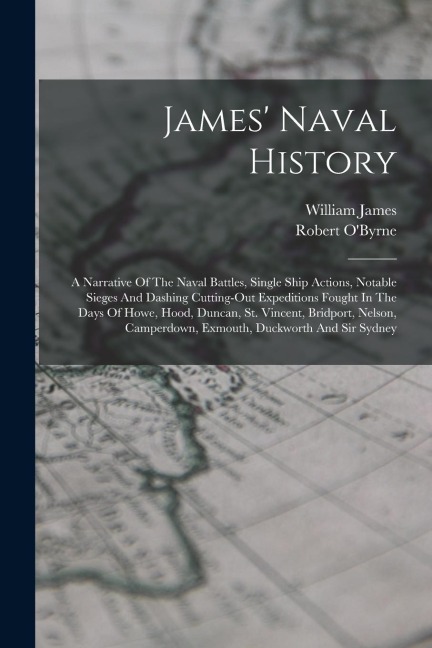 James Naval History: A Narrative Of The Naval Battles, Single Ship Actions, Notable Sieges And Dashing Cutting-out Expeditions Fought In Th
