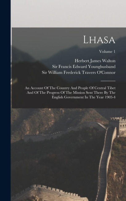 Lhasa: An Account Of The Country And People Of Central Tibet And Of The Progress Of The Mission Sent There By The English Government In The Year 1903-4; Volume 1
