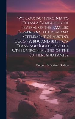 We Cousins (Virginia to Texas) A Genealogy of Several of the Families Comprising the Alabama Settlement of Austins Colony, 1830 and 1831, Now Texas, and Including the Other Virginia Lines of the Sutherland Family