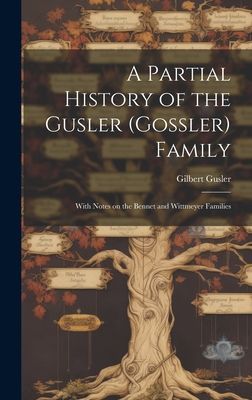 A Partial History of the Gusler (Gossler) Family; With Notes on the Bennet and Wittmeyer Families