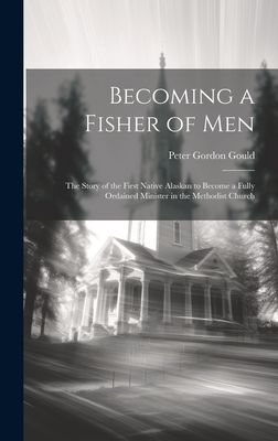 Becoming a Fisher of Men: the Story of the First Native Alaskan to Become a Fully Ordained Minister in the Methodist Church