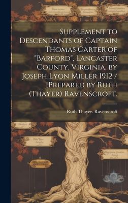 Supplement to Descendants of Captain Thomas Carter of Barford, Lancaster County, Virginia, by Joseph Lyon Miller 1912 / [prepared by Ruth (Thayer) Ravenscroft.