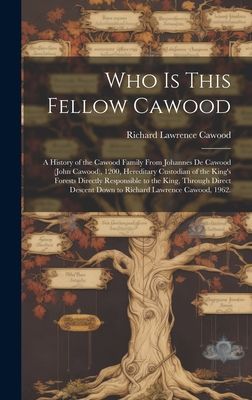 Who is This Fellow Cawood: a History of the Cawood Family From Johannes De Cawood (John Cawood), 1200, Hereditary Custodian of the King's Forests Directly Responsible to the King, Through Direct Descent Down to Richard Lawrence Cawood, 1962.
