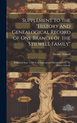 Supplement to the History and Genealogical Record of One Branch of the Stilwell Family: Published Sept. 1, 1914, by Lamont and Dewitt Stilwell / by Dewitt Stilwell.