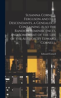 Susanna Cornell Ferguson and Her Descendants, a Genealogy Containing Also the Random Reminiscences, and Somewhat of the Life of the Author, by Edward Cornell.