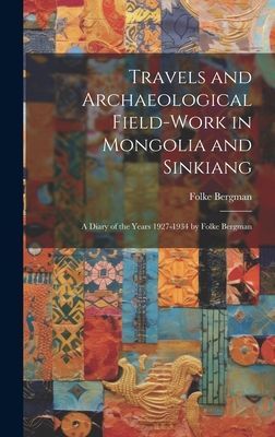 Travels and Archaeological Field-work in Mongolia and Sinkiang: a Diary of the Years 1927-1934 by Folke Bergman