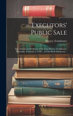 Executors Public Sale: the Architectural Library of the Late Horace Trumbauer, Thursday, February 2, 1939 ... in Our Book Salesroom ..