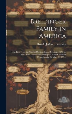 Breidinger Family in America: One Line From the Original Settler Adam Breidinger (173- to 181-) Who Landed at Philadelphia in the Colony of Pennsylvania, October 26, 1754.