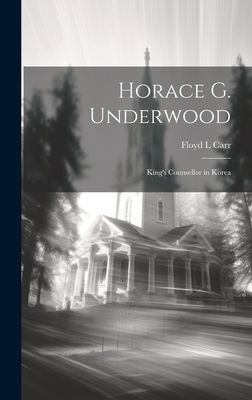 Horace G. Underwood: Kings Counsellor in Korea