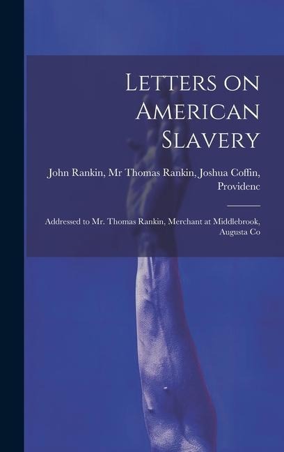 Letters on American Slavery: Addressed to Mr. Thomas Rankin, Merchant at Middlebrook, Augusta Co