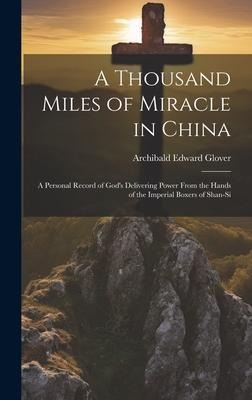 A Thousand Miles of Miracle in China: A Personal Record of God's Delivering Power From the Hands of the Imperial Boxers of Shan-si