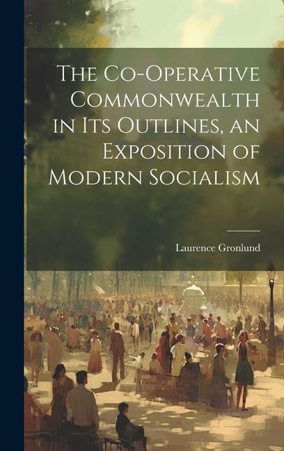 The Co-operative Commonwealth in its Outlines, an Exposition of Modern Socialism