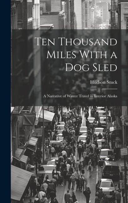 Ten Thousand Miles With a Dog Sled: A Narrative of Winter Travel in Interior Alaska