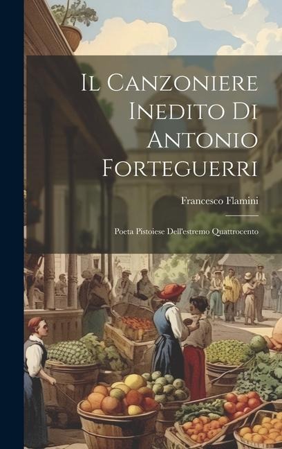 Il Canzoniere Inedito di Antonio Forteguerri: Poeta Pistoiese Dellestremo Quattrocento
