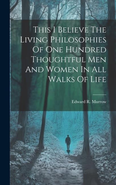 This I Believe The Living Philosophies Of One Hundred Thoughtful Men And Women In All Walks Of Life
