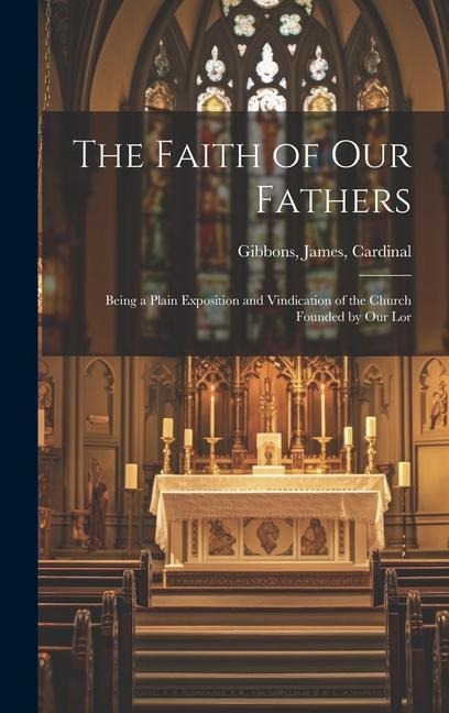 The Faith of our Fathers: Being a Plain Exposition and Vindication of the Church Founded by Our Lor