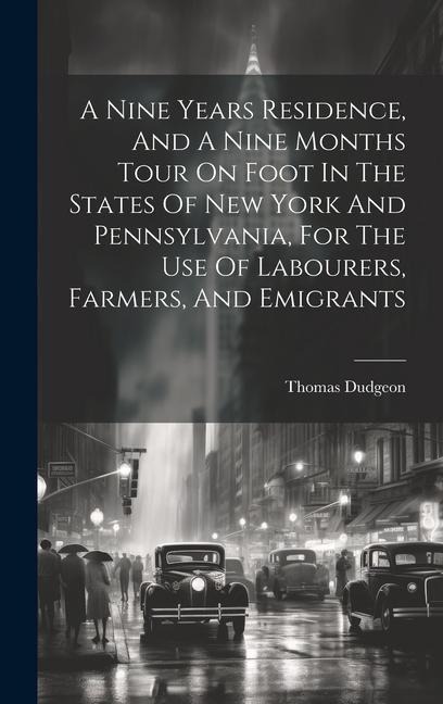 A Nine Years Residence, And A Nine Months Tour On Foot In The States Of New York And Pennsylvania, For The Use Of Labourers, Farmers, And Emigrants