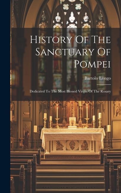 History Of The Sanctuary Of Pompei: Dedicated To The Most Blessed Virgin Of The Rosary