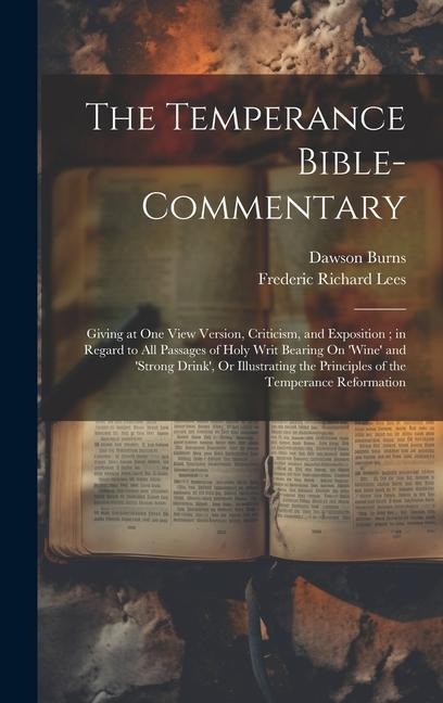 The Temperance Bible-Commentary: Giving at One View Version, Criticism, and Exposition; in Regard to All Passages of Holy Writ Bearing On wine and strong Drink, Or Illustrating the Principles of the Temperance Reformation