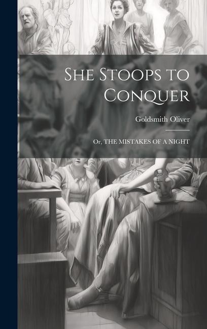 She Stoops to Conquer: Or, THE MISTAKES OF A NIGHT