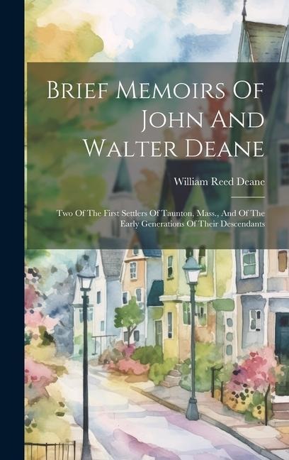 Brief Memoirs Of John And Walter Deane: Two Of The First Settlers Of Taunton, Mass., And Of The Early Generations Of Their Descendants